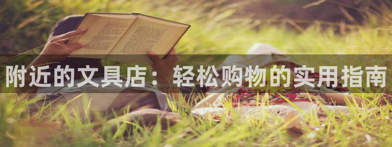 九游会j9手机旗舰：附近的文具店：轻松购