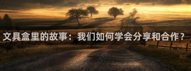 ag九游会官网登录入口：文具盒里的故事：