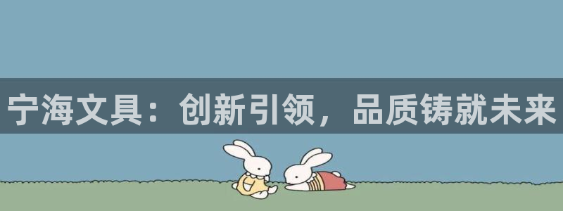 九游会网页中心：宁海文具：创新引领，品质