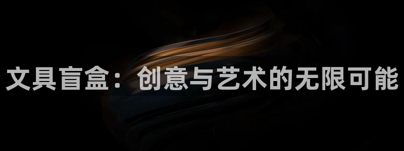 九游会代表：文具盲盒：创意与艺术的无限可