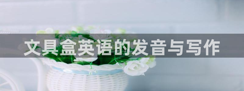 九游会app 下载：文具盒英语的发音与写
