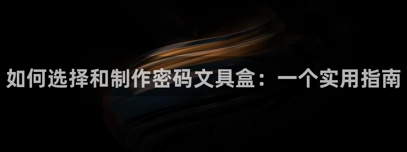 AG九游会导航：如何选择和制作密码文具盒