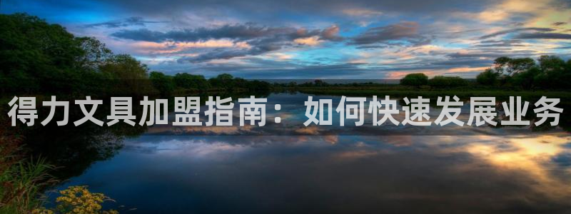 九游会网站打不开：得力文具加盟指南：如何