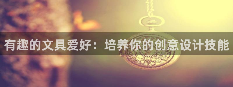 九游会注册登录：有趣的文具爱好：培养你的