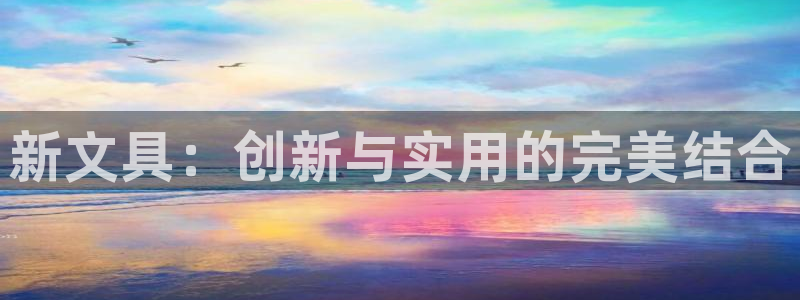 九游会官网在线客服：新文具：创新与实用的