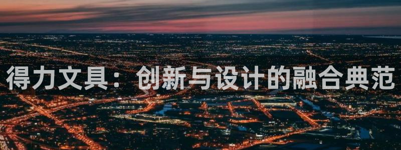 九游会无法登录账号吗：得力文具：创新与设