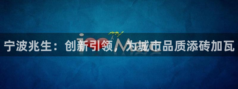 九游会体育电竞：宁波兆生：创新引领，为城