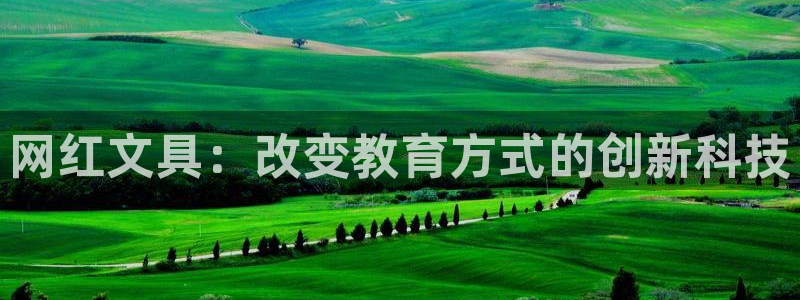 九游会真人会：网红文具：改变教育方式的创