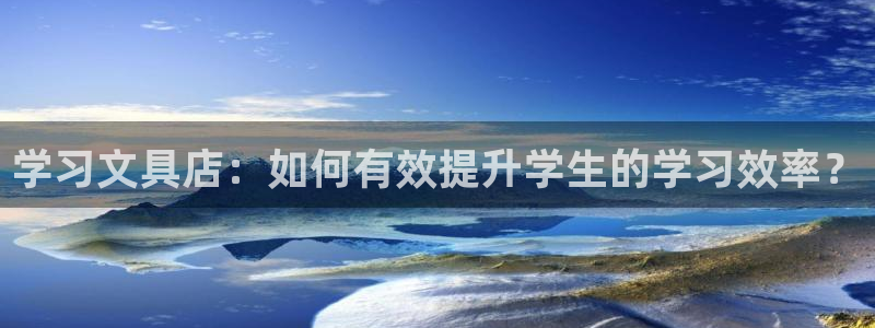 九游会买球：学习文具店：如何有效提升学生