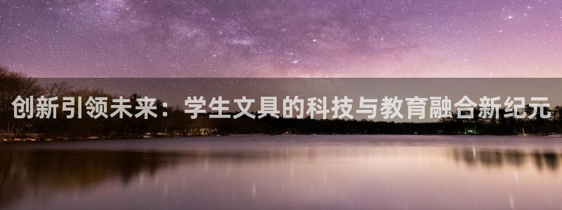 九游会黑款：创新引领未来：学生文具的科技