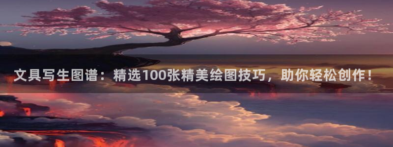 九游会路线入口：文具写生图谱：精选100