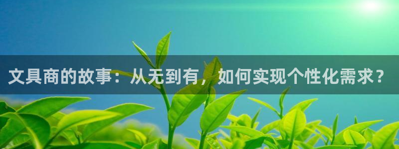 九游会网址导航：文具商的故事：从无到有，