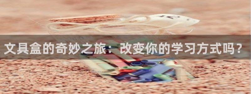 九游会AGapp下载：文具盒的奇妙之旅：