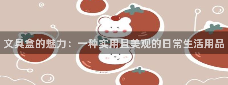 九游会游戏官网下载安卓：文具盒的魅力：一