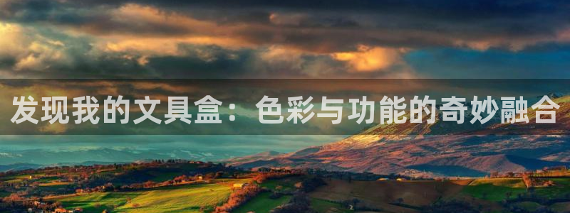 九游会ag.：发现我的文具盒：色彩与功能