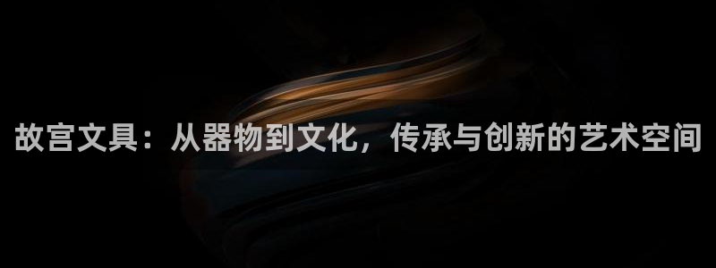 九游会论坛老哥：故宫文具：从器物到文化，
