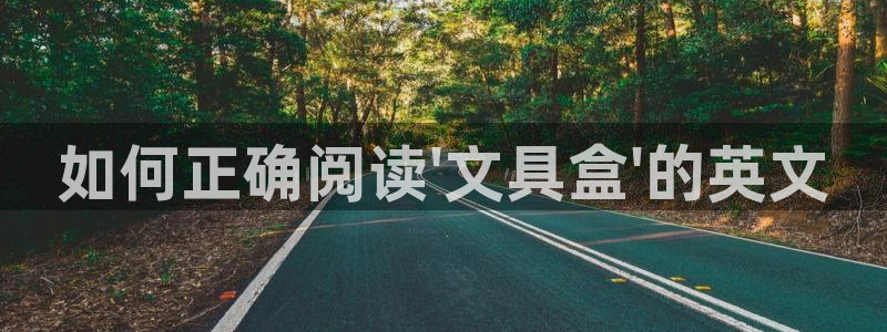 九游会不能注册：如何正确阅读\'文具盒\