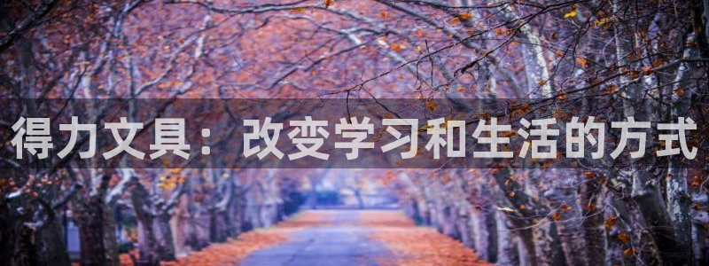 j9九游会app：得力文具：改变学习和生