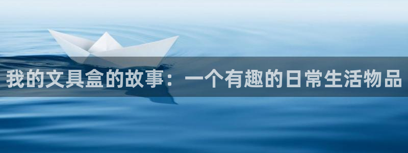 亚洲九游会：我的文具盒的故事：一个有趣的