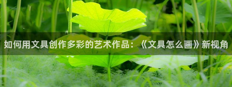 j9九游会登陆：如何用文具创作多彩的艺术