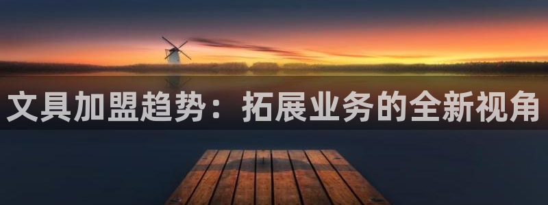 九游会官方网站：文具加盟趋势：拓展业务的