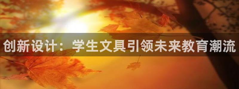 尊龙和九游会哪个好：创新设计：学生文具引