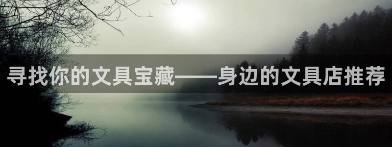 ag九游会网址永不：寻找你的文具宝藏——