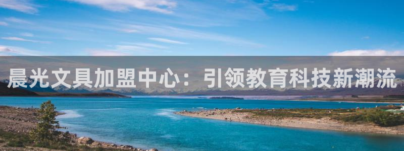 ag九游会官网VIP：晨光文具加盟中心：