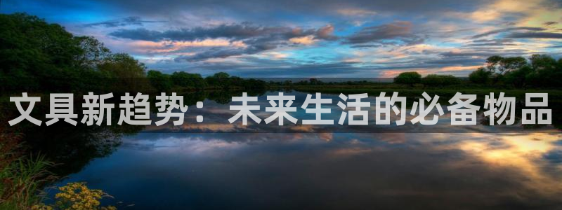 九游会老板：文具新趋势：未来生活的必备物