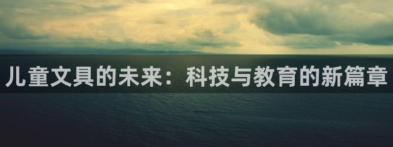 九游会官网在线客服：儿童文具的未来：科技
