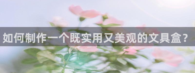 j92019九游会：如何制作一个既实用又