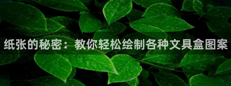 九游会最新官网ag：纸张的秘密：教你轻松