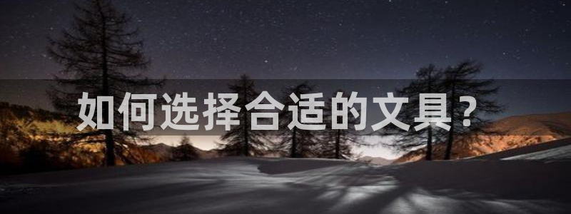 九游会充值入口：如何选择合适的文具？